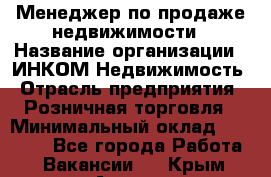 Менеджер по продаже недвижимости › Название организации ­ ИНКОМ-Недвижимость › Отрасль предприятия ­ Розничная торговля › Минимальный оклад ­ 60 000 - Все города Работа » Вакансии   . Крым,Алушта